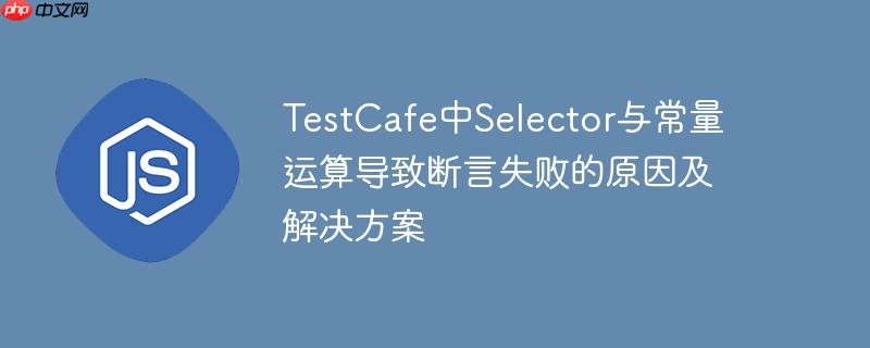TestCafe中Selector与常量运算导致断言失败的原因及解决方案