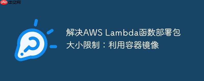 解决AWS Lambda函数部署包大小限制：利用容器镜像