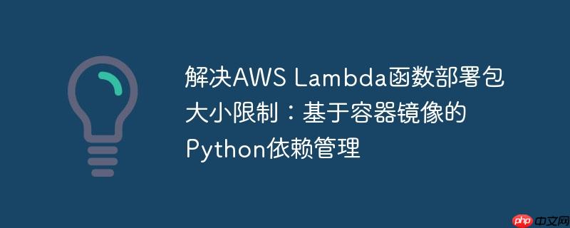 解决aws lambda函数部署包大小限制：基于容器镜像的python依赖管理