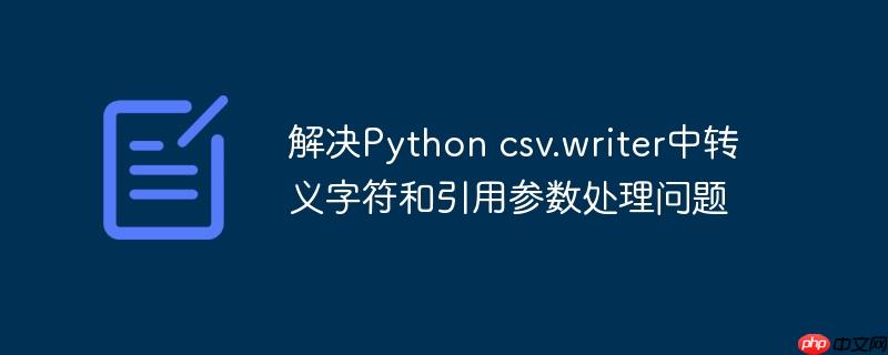解决python csv.writer中转义字符和引用参数处理问题