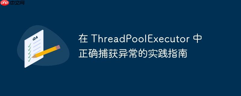 在 threadpoolexecutor 中正确捕获异常的实践指南