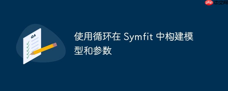 使用循环在 symfit 中构建模型和参数