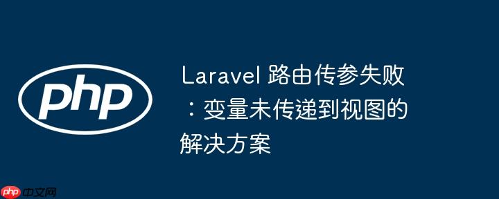 Laravel 路由传参失败：变量未传递到视图的解决方案