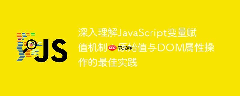 深入理解JavaScript变量赋值机制：原始值与DOM属性操作的最佳实践