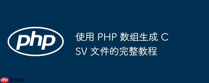使用 PHP 数组生成 CSV 文件的完整教程