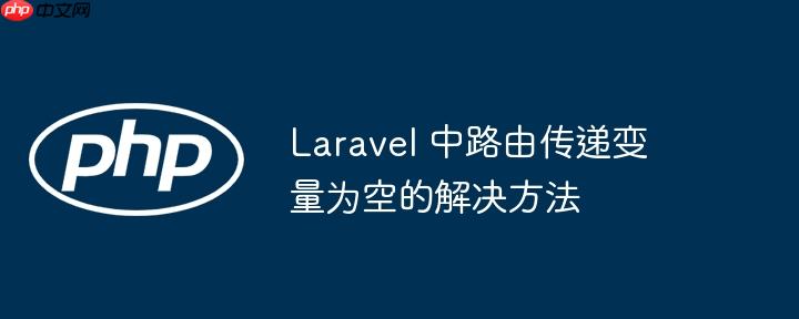 Laravel 中路由传递变量为空的解决方法