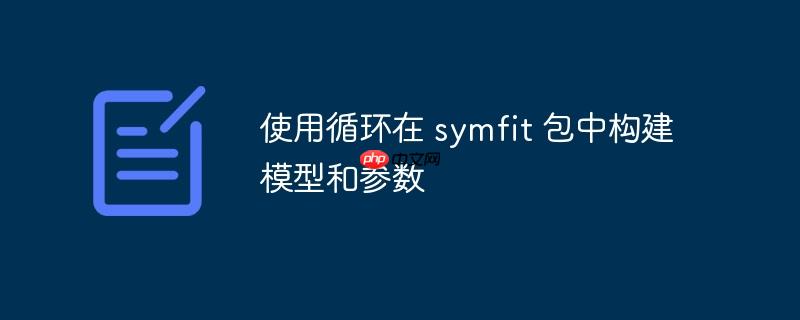 使用循环在 symfit 包中构建模型和参数