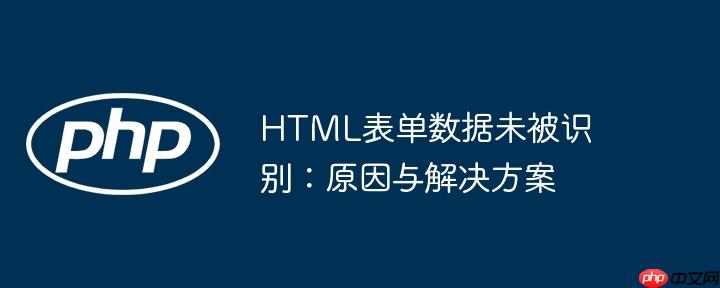 HTML表单数据未被识别：原因与解决方案