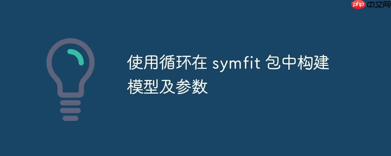 使用循环在 symfit 包中构建模型及参数
