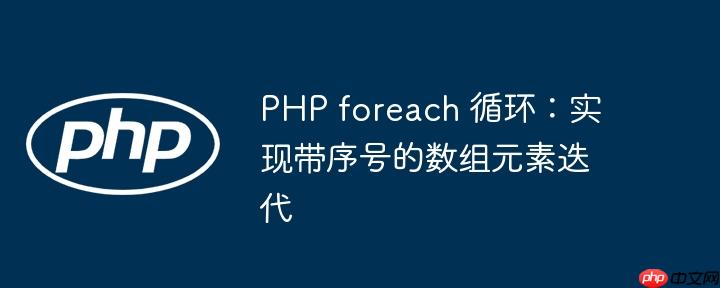 PHP foreach 循环：实现带序号的数组元素迭代