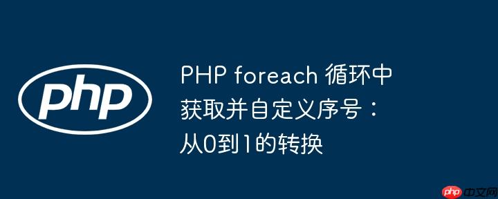 php foreach 循环中获取并自定义序号：从0到1的转换