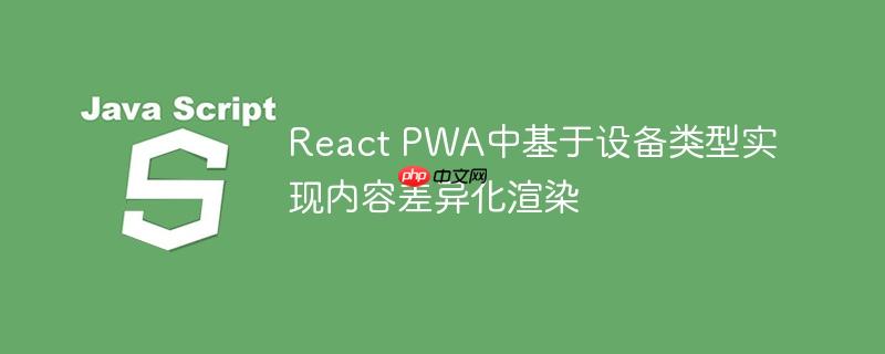 React PWA中基于设备类型实现内容差异化渲染