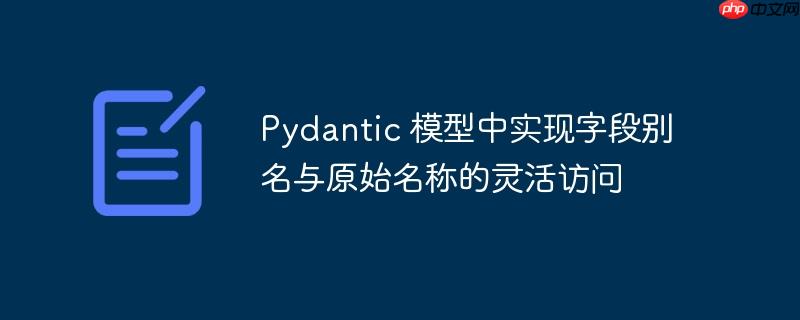 Pydantic 模型中实现字段别名与原始名称的灵活访问