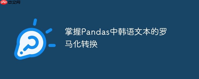 掌握Pandas中韩语文本的罗马化转换