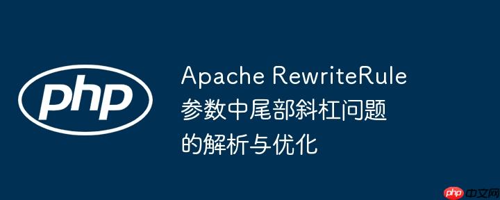 Apache RewriteRule参数中尾部斜杠问题的解析与优化
