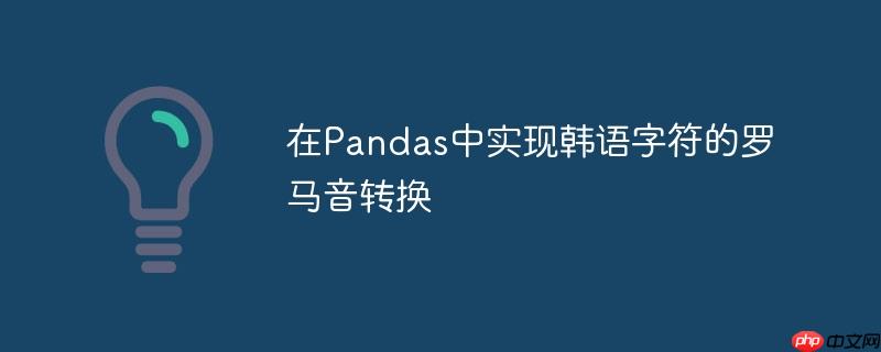 在Pandas中实现韩语字符的罗马音转换