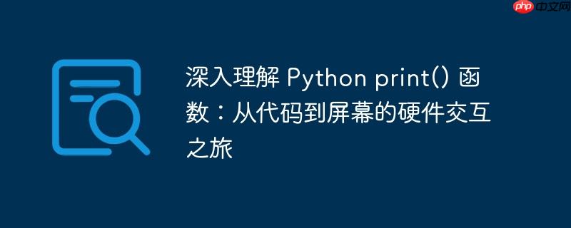 深入理解 python print() 函数：从代码到屏幕的硬件交互之旅