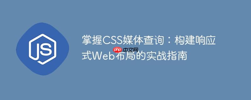 掌握CSS媒体查询：构建响应式Web布局的实战指南