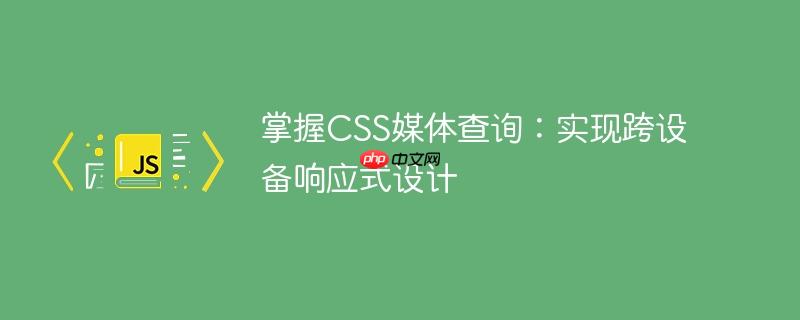 掌握CSS媒体查询：实现跨设备响应式设计