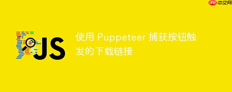 使用 Puppeteer 捕获按钮触发的下载链接