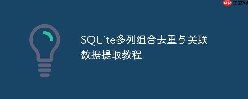 sqlite多列组合去重与关联数据提取教程