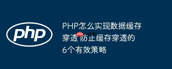 PHP怎么实现数据缓存穿透 防止缓存穿透的6个有效策略