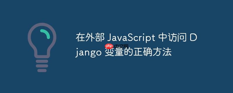 在外部 JavaScript 中访问 Django 变量的正确方法