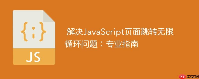 解决JavaScript页面跳转无限循环问题：专业指南