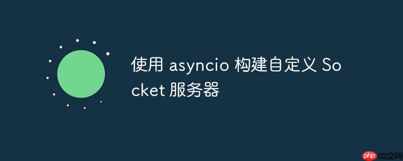使用 asyncio 构建自定义 socket 服务器