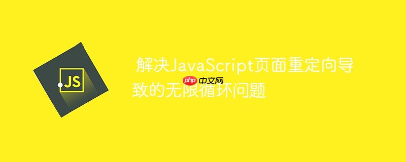 解决JavaScript页面重定向导致的无限循环问题