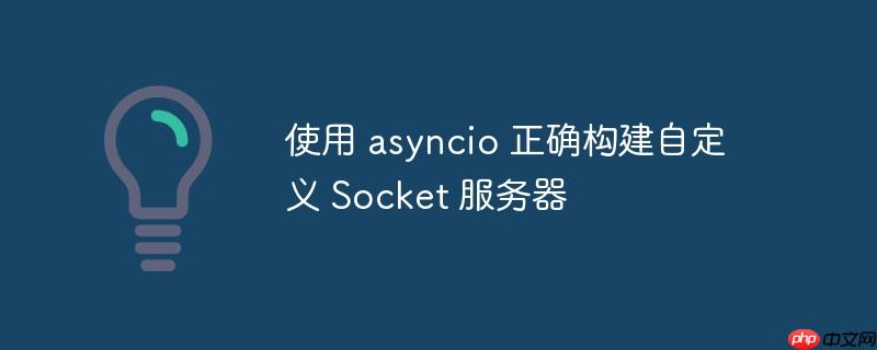 使用 asyncio 正确构建自定义 socket 服务器