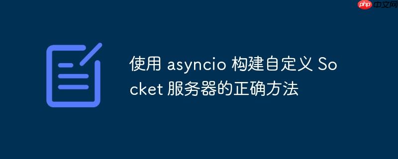 使用 asyncio 构建自定义 socket 服务器的正确方法
