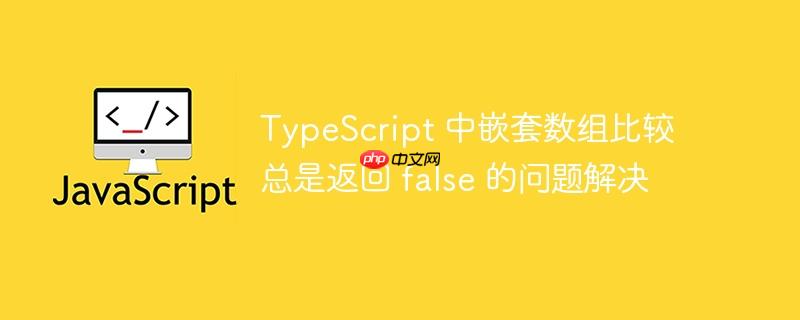 typescript 中嵌套数组比较总是返回 false 的问题解决