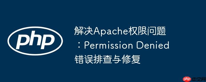 解决apache权限问题：permission denied错误排查与修复