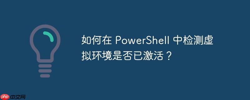 如何在 PowerShell 中检测虚拟环境是否已激活？