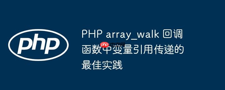 PHP array_walk 回调函数中变量引用传递的最佳实践