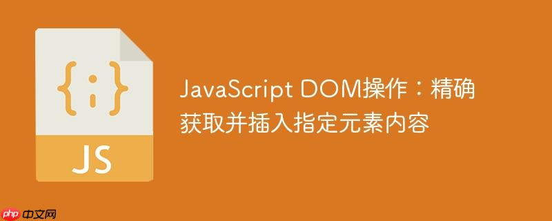 JavaScript DOM操作：精确获取并插入指定元素内容
