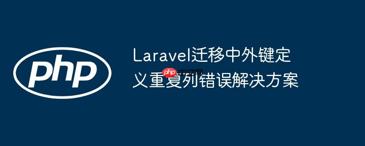 Laravel迁移中外键定义重复列错误解决方案