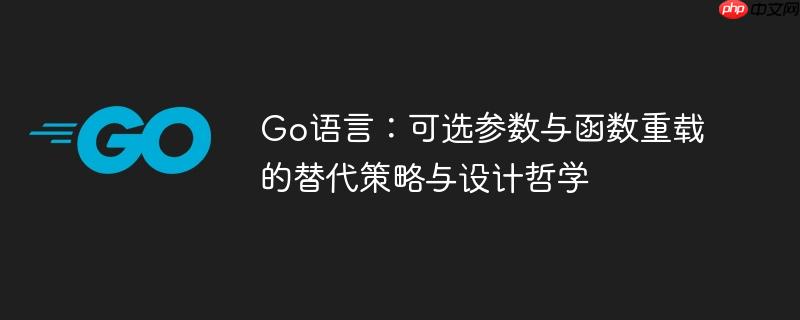 Go语言：可选参数与函数重载的替代策略与设计哲学