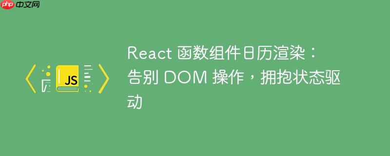 React 函数组件日历渲染：告别 DOM 操作，拥抱状态驱动