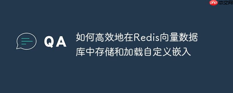 如何高效地在Redis向量数据库中存储和加载自定义嵌入