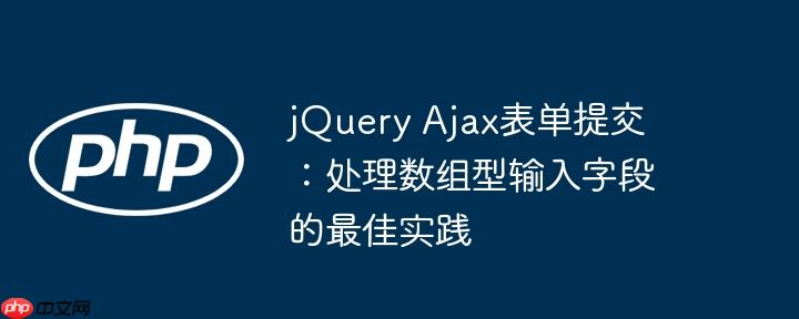 jQuery Ajax表单提交：处理数组型输入字段的最佳实践