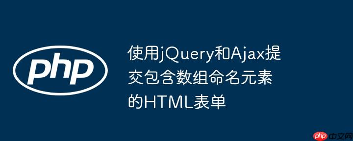使用jQuery和Ajax提交包含数组命名元素的HTML表单