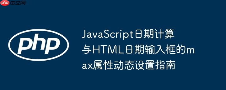 JavaScript日期计算与HTML日期输入框的max属性动态设置指南