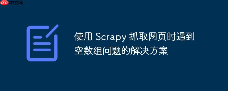 使用 Scrapy 抓取网页时遇到空数组问题的解决方案
