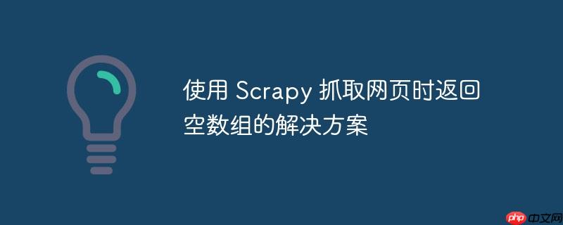 使用 Scrapy 抓取网页时返回空数组的解决方案