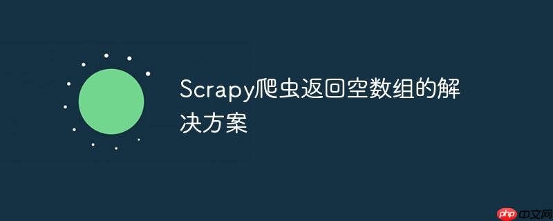 Scrapy爬虫返回空数组的解决方案