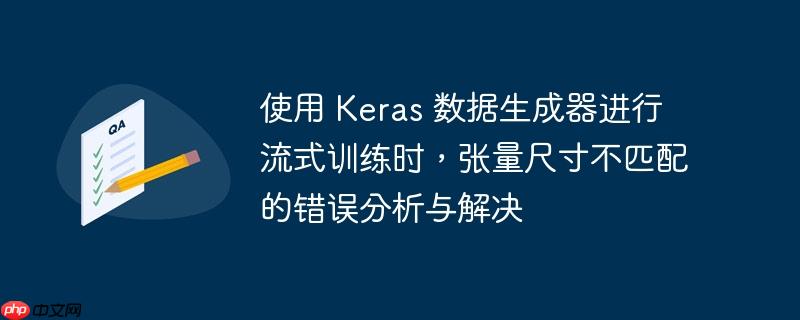 使用 keras 数据生成器进行流式训练时，张量尺寸不匹配的错误分析与解决