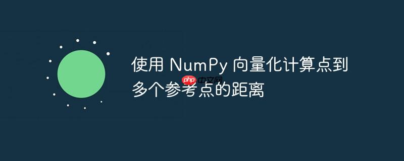 使用 numpy 向量化计算点到多个参考点的距离