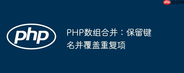 php数组合并：保留键名并覆盖重复项